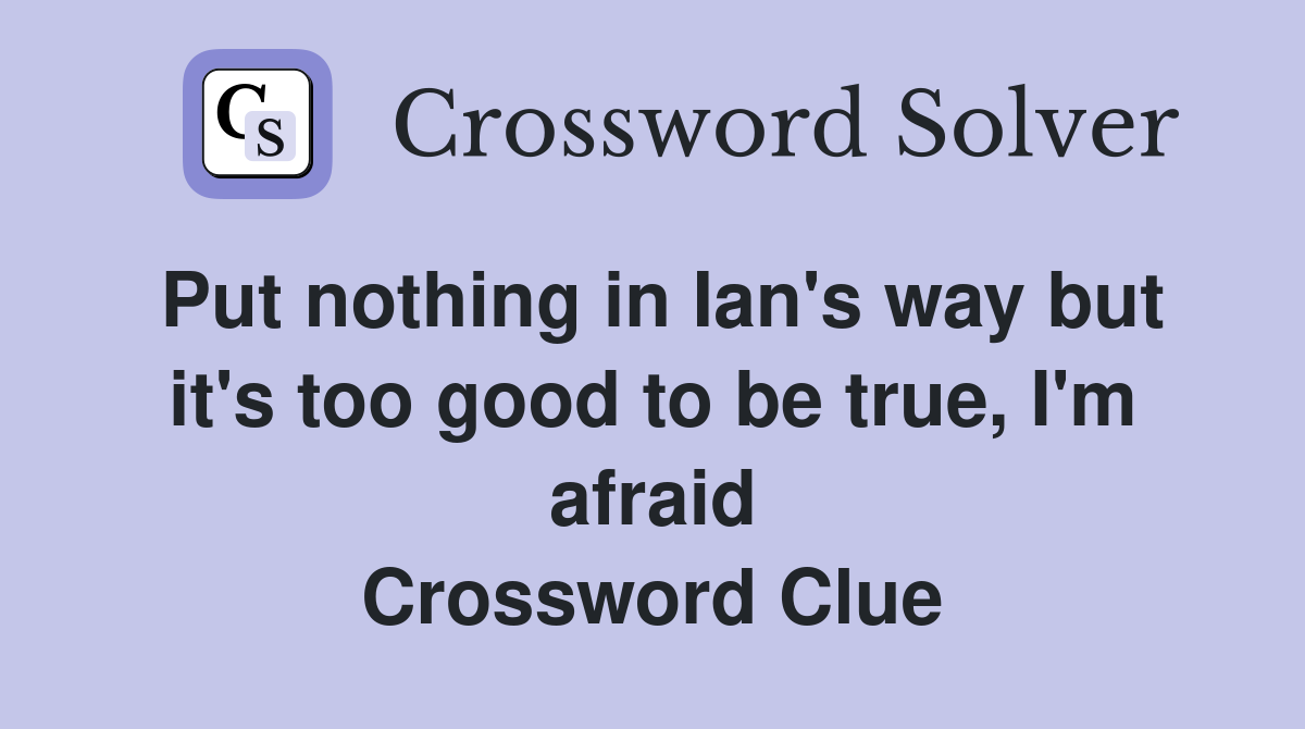 Put nothing in Ian's way but it's too good to be true, I'm afraid